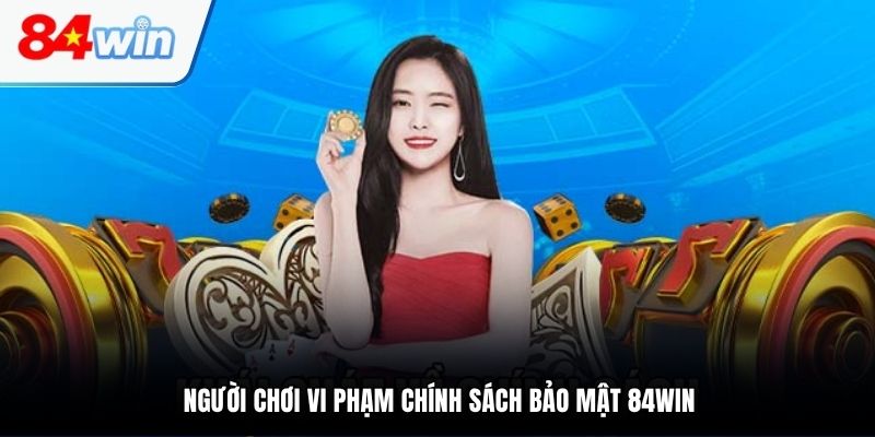 Người chơi vi phạm chính sách bảo mật 84WIN