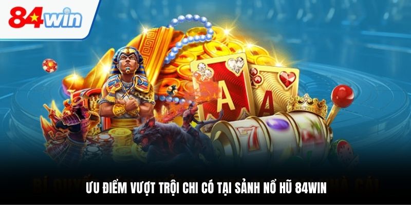 Ưu điểm vượt trội chi có tại sảnh nổ hũ 84WIN