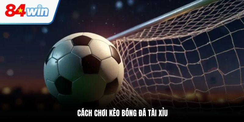 Cách chơi kèo bóng đá Tài Xỉu