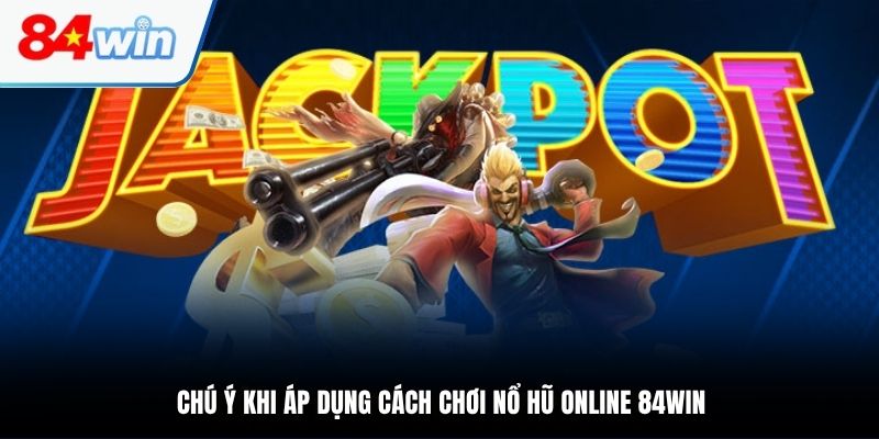 Chú ý khi áp dụng cách chơi nổ hũ online 84WIN