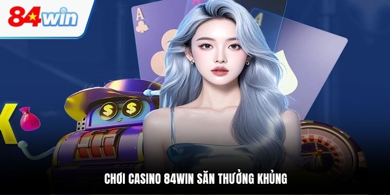 Chơi casino 84WIN săn thưởng khủng