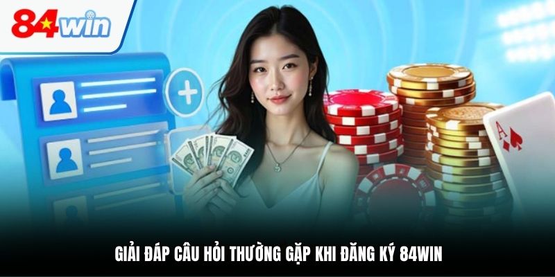 Giải đáp câu hỏi thường gặp khi đăng ký 84WIN